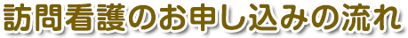 訪問看護のお申し込みの流れ